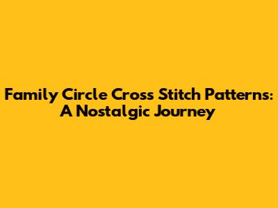 Family Circle Cross Stitch Patterns: A Nostalgic Journey