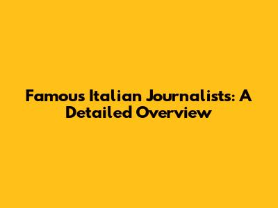 Famous Italian Journalists: A Detailed Overview