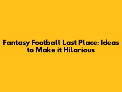 Fantasy Football Last Place: Ideas to Make it Hilarious