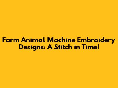 Farm Animal Machine Embroidery Designs: A Stitch in Time!