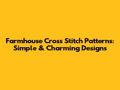 Farmhouse Cross Stitch Patterns: Simple & Charming Designs