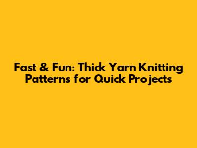 Fast & Fun: Thick Yarn Knitting Patterns for Quick Projects