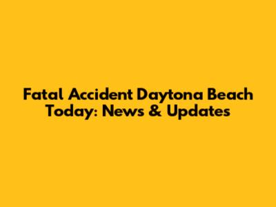 Fatal Accident Daytona Beach Today: News & Updates