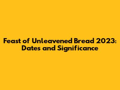 Feast of Unleavened Bread 2023: Dates and Significance