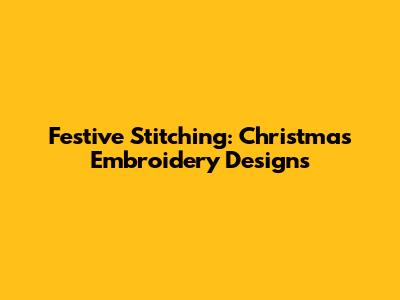 Festive Stitching: Christmas Embroidery Designs