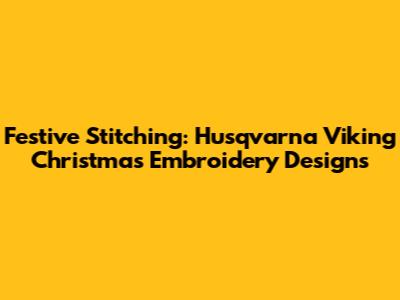 Festive Stitching: Husqvarna Viking Christmas Embroidery Designs