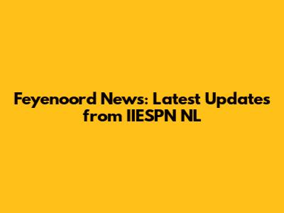 Feyenoord News: Latest Updates from IIESPN NL