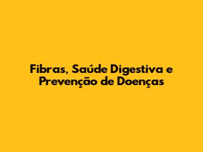 Fibras, Saúde Digestiva e Prevenção de Doenças