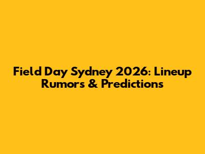 Field Day Sydney 2026: Lineup Rumors & Predictions