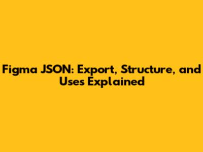 Figma JSON: Export, Structure, and Uses Explained