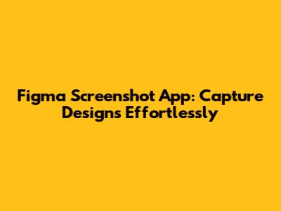 Figma Screenshot App: Capture Designs Effortlessly