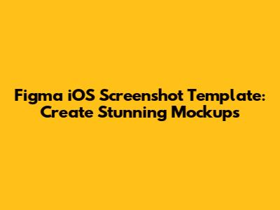 Figma iOS Screenshot Template: Create Stunning Mockups