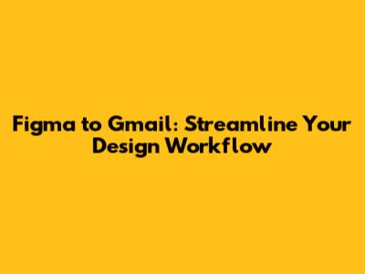 Figma to Gmail: Streamline Your Design Workflow
