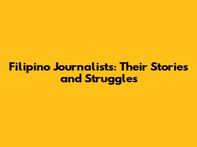 Filipino Journalists: Their Stories and Struggles