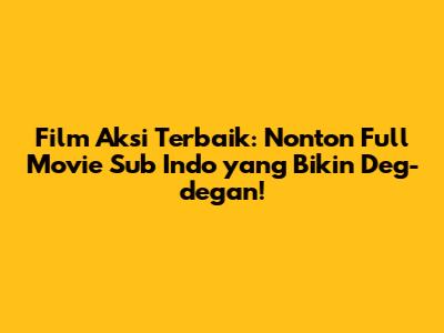 Film Aksi Terbaik: Nonton Full Movie Sub Indo yang Bikin Deg-degan!