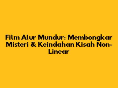 Film Alur Mundur: Membongkar Misteri & Keindahan Kisah Non-Linear