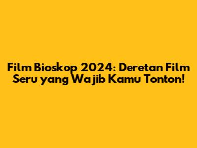 Film Bioskop 2024: Deretan Film Seru yang Wajib Kamu Tonton!