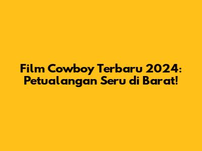 Film Cowboy Terbaru 2024: Petualangan Seru di Barat!