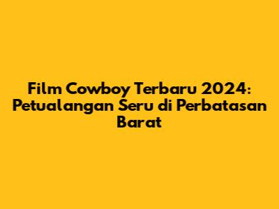 Film Cowboy Terbaru 2024: Petualangan Seru di Perbatasan Barat