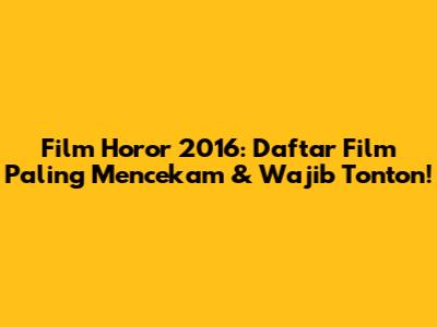 Film Horor 2016: Daftar Film Paling Mencekam & Wajib Tonton!