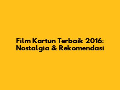 Film Kartun Terbaik 2016: Nostalgia & Rekomendasi