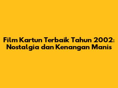 Film Kartun Terbaik Tahun 2002: Nostalgia dan Kenangan Manis