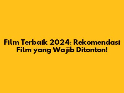 Film Terbaik 2024: Rekomendasi Film yang Wajib Ditonton!