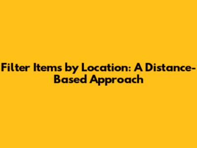 Filter Items by Location: A Distance-Based Approach