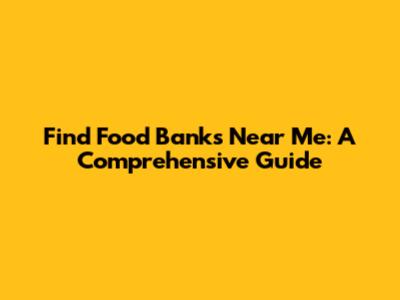 Find Food Banks Near Me: A Comprehensive Guide