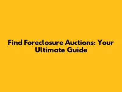 Find Foreclosure Auctions: Your Ultimate Guide