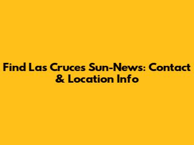 Find Las Cruces Sun-News: Contact & Location Info