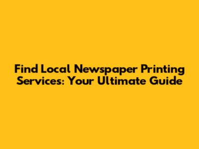 Find Local Newspaper Printing Services: Your Ultimate Guide