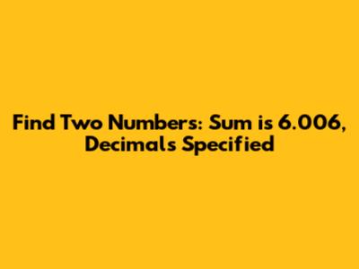 Find Two Numbers: Sum is 6.006, Decimals Specified
