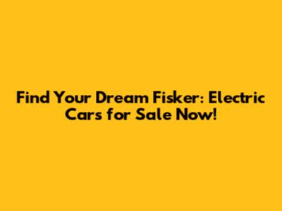 Find Your Dream Fisker: Electric Cars for Sale Now!