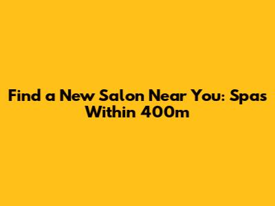 Find a New Salon Near You: Spas Within 400m