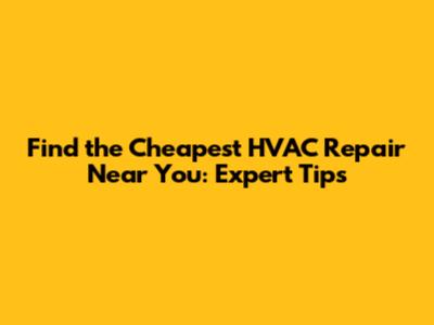 Find the Cheapest HVAC Repair Near You: Expert Tips