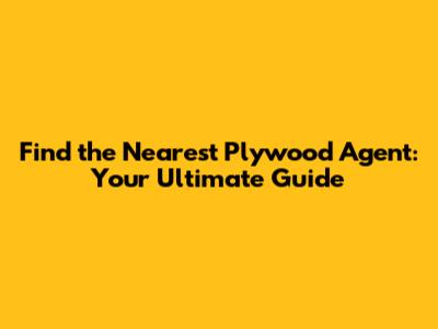 Find the Nearest Plywood Agent: Your Ultimate Guide