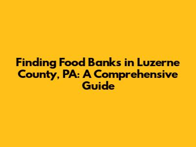 Finding Food Banks in Luzerne County, PA: A Comprehensive Guide