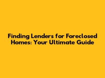 Finding Lenders for Foreclosed Homes: Your Ultimate Guide