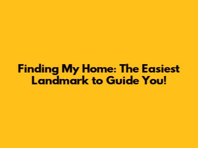 Finding My Home: The Easiest Landmark to Guide You!