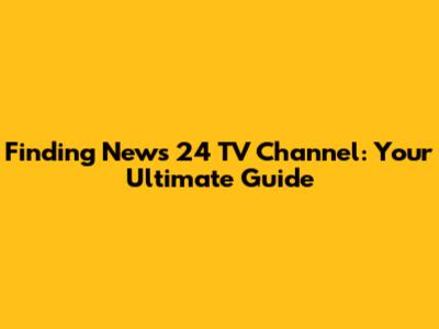 Finding News 24 TV Channel: Your Ultimate Guide