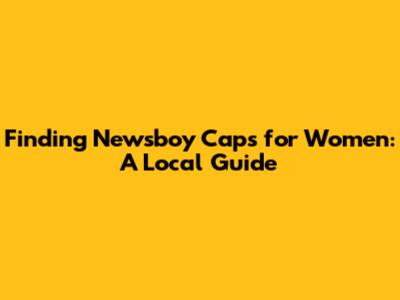 Finding Newsboy Caps for Women: A Local Guide