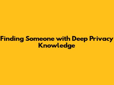 Finding Someone with Deep Privacy Knowledge