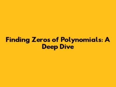 Finding Zeros of Polynomials: A Deep Dive