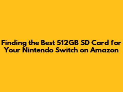 Finding the Best 512GB SD Card for Your Nintendo Switch on Amazon