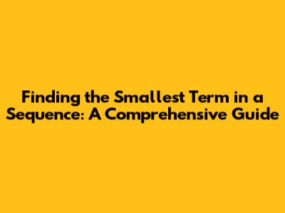 Finding the Smallest Term in a Sequence: A Comprehensive Guide