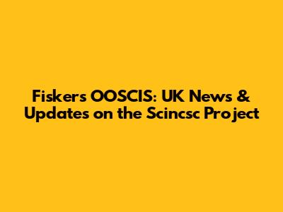 Fisker's OOSCIS: UK News & Updates on the Scincsc Project