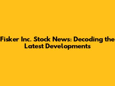 Fisker Inc. Stock News: Decoding the Latest Developments