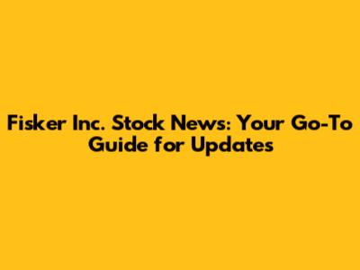 Fisker Inc. Stock News: Your Go-To Guide for Updates