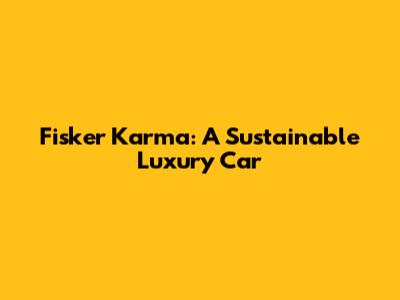 Fisker Karma: A Sustainable Luxury Car